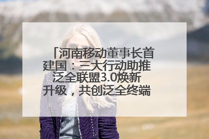 河南移动董事长首建国：三大行动助推泛全联盟3.0焕新升级，共创泛全终端万亿级产业生态