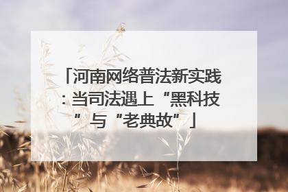 河南网络普法新实践：当司法遇上“黑科技”与“老典故”