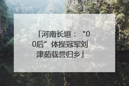 河南长垣：“00后”体操冠军刘津茹载誉归乡