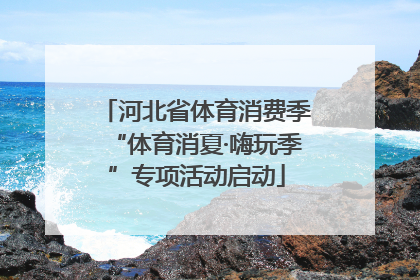 河北省体育消费季“体育消夏·嗨玩季”专项活动启动