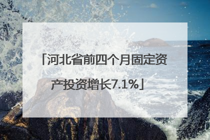 河北省前四个月固定资产投资增长7.1%