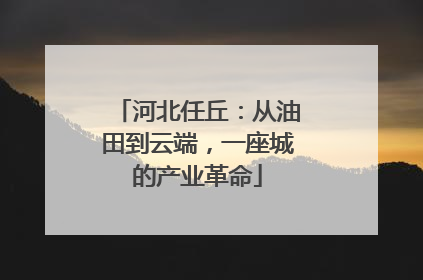 河北任丘：从油田到云端，一座城的产业革命