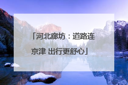 河北廊坊：道路连京津 出行更舒心