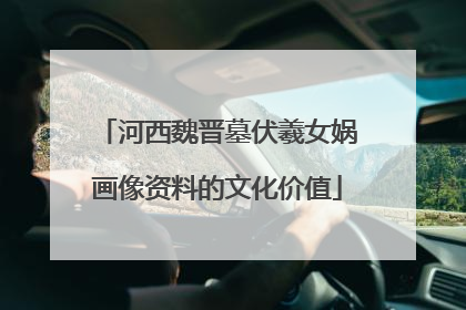 河西魏晋墓伏羲女娲画像资料的文化价值