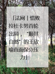 法网︱惜败拉杜卡努首轮出局，“顺其自然”的王欣瑜直面保分压力