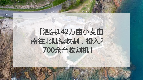 泗洪142万亩小麦由南往北陆续收割，投入2700余台收割机