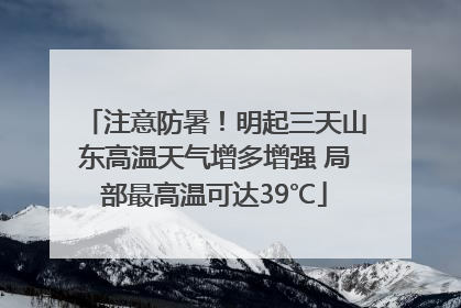 注意防暑！明起三天山东高温天气增多增强 局部最高温可达39℃