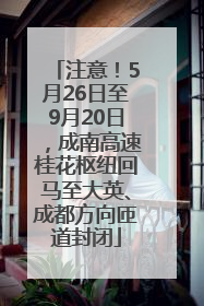 注意！5月26日至9月20日，成南高速桂花枢纽回马至大英、成都方向匝道封闭