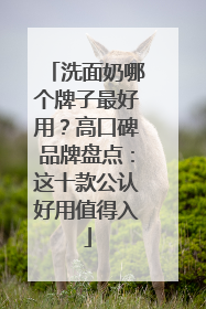 洗面奶哪个牌子最好用？高口碑品牌盘点：这十款公认好用值得入
