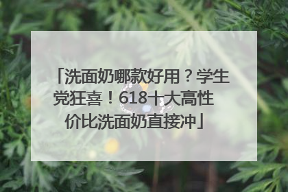 洗面奶哪款好用？学生党狂喜！618十大高性价比洗面奶直接冲