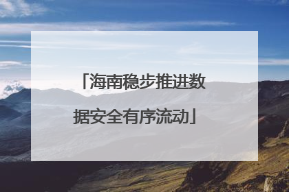 海南稳步推进数据安全有序流动