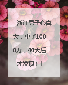浙江男子心真大：中了1000万，40天后才发现！