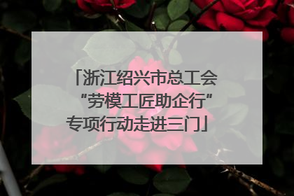 浙江绍兴市总工会“劳模工匠助企行”专项行动走进三门