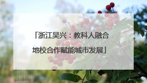 浙江吴兴：教科人融合 地校合作赋能城市发展