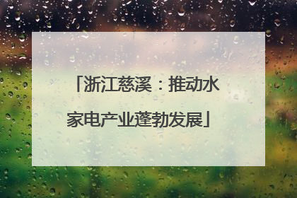 浙江慈溪：推动水家电产业蓬勃发展