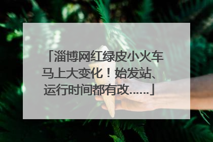 淄博网红绿皮小火车马上大变化！始发站、运行时间都有改……