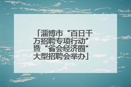 淄博市“百日千万招聘专项行动”暨“省会经济圈”大型招聘会举办