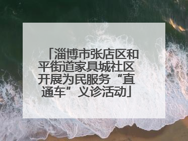 淄博市张店区和平街道家具城社区开展为民服务“直通车”义诊活动