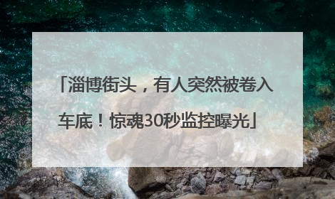 淄博街头，有人突然被卷入车底！惊魂30秒监控曝光