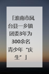 淮南市凤台县一乡镇团委3年为300余名青少年“庆生”