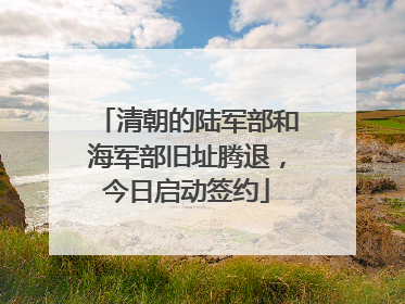 清朝的陆军部和海军部旧址腾退，今日启动签约