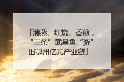 清蒸、红烧、香煎，“三条”武昌鱼“游”出鄂州亿元产业链
