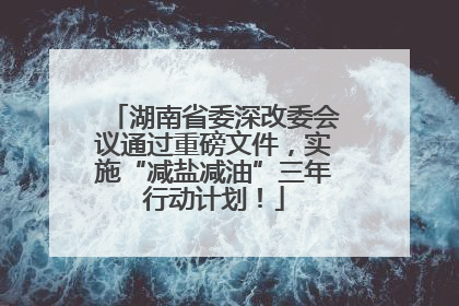 湖南省委深改委会议通过重磅文件，实施“减盐减油”三年行动计划！