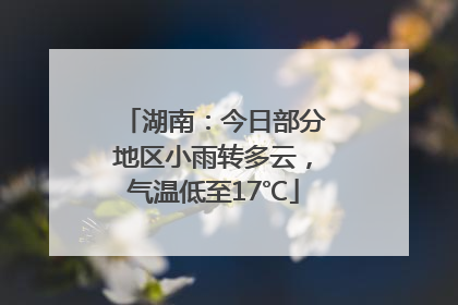 湖南：今日部分地区小雨转多云，气温低至17℃