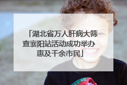 湖北省万人肝病大筛查襄阳站活动成功举办 惠及千余市民