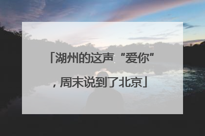 湖州的这声“爱你”，周末说到了北京