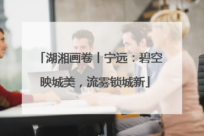 湖湘画卷丨宁远：碧空映城美，流雾锁城新