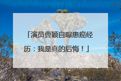 演员曹颖自曝患癌经历：我是真的后悔！
