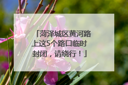 菏泽城区黄河路上这5个路口临时封闭，请绕行！
