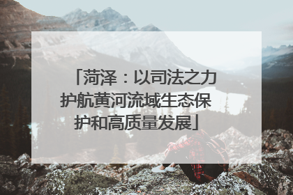 菏泽：以司法之力护航黄河流域生态保护和高质量发展