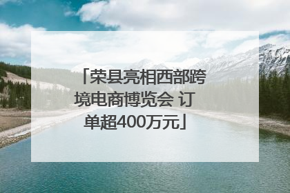 荣县亮相西部跨境电商博览会 订单超400万元