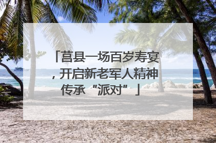 莒县一场百岁寿宴，开启新老军人精神传承“派对”