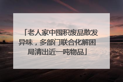 老人家中囤积废品散发异味，多部门联合化解困局清出近一吨物品