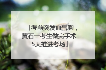 考前突发血气胸，黄石一考生做完手术5天推进考场