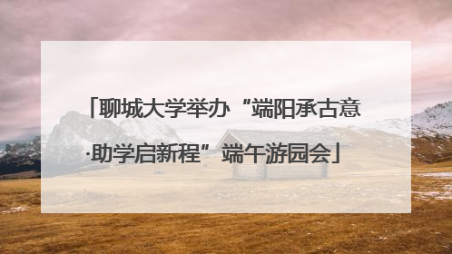 聊城大学举办“端阳承古意·助学启新程”端午游园会