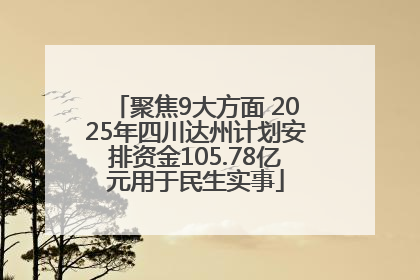 聚焦9大方面 2025年四川达州计划安排资金105.78亿元用于民生实事