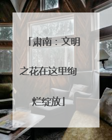 肃南：文明之花在这里绚烂绽放