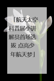 航天太空科普展小讲解员首场选拔 点亮少年航天梦