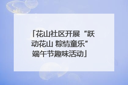 花山社区开展“跃动花山 粽情童乐”端午节趣味活动