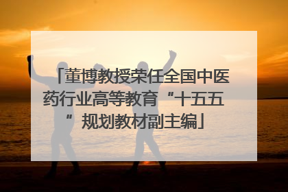 董博教授荣任全国中医药行业高等教育“十五五”规划教材副主编