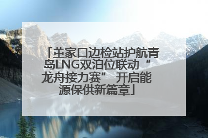 董家口边检站护航青岛LNG双泊位联动“龙舟接力赛” 开启能源保供新篇章
