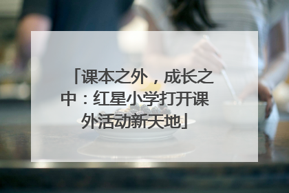课本之外，成长之中：红星小学打开课外活动新天地