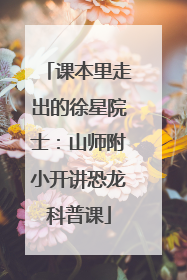 课本里走出的徐星院士：山师附小开讲恐龙科普课