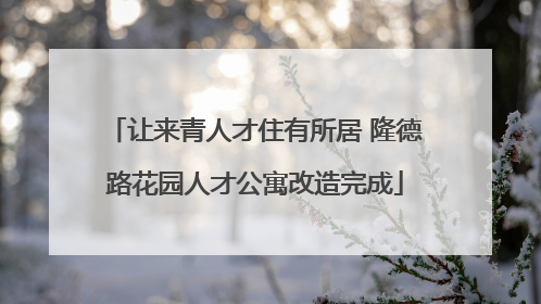 让来青人才住有所居 隆德路花园人才公寓改造完成