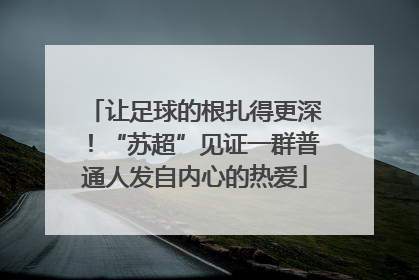 让足球的根扎得更深！“苏超”见证一群普通人发自内心的热爱