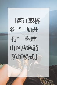 衢江双桥乡“三轨并行” 构建山区应急消防新模式